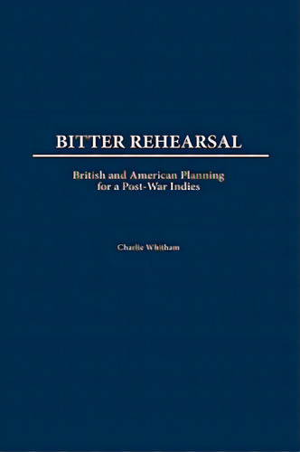 Bitter Rehearsal: British And American Planning For A Post-war West Indies, De Witham, Charlie. Editorial Praeger Frederick A, Tapa Dura En Inglés