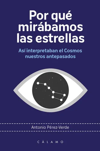 Por Que Mirabamos Las Estrellas: Así Interpretaban El Cosmos Nuestros Antepasados, De Perez Verde, Antonio., Vol. 1. Editorial Ediciones Calamo, Tapa Blanda En Español