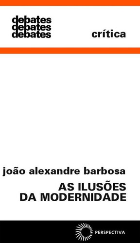 As ilusões da modernidade, de Barbosa, João Alexandre. Debates Editorial Editora Perspectiva Ltda., capa mole em português, 2009