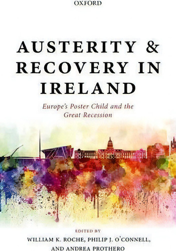 Austerity And Recovery In Ireland : Europe's Poster Child And The Great Recession, De William K. Roche. Editorial Oxford University Press, Tapa Dura En Inglés