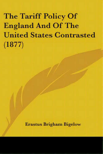 The Tariff Policy Of England And Of The United States Contrasted (1877), De Bigelow, Erastus Brigham. Editorial Kessinger Pub Llc, Tapa Blanda En Inglés