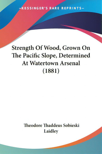 Strength Of Wood, Grown On The Pacific Slope, Determined At Watertown Arsenal (1881), De Laidley, Theodore Thaddeus Sobieski. Editorial Kessinger Pub Llc, Tapa Blanda En Inglés
