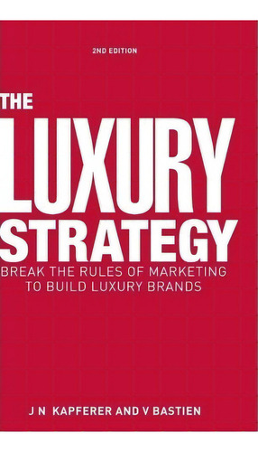 The Luxury Strategy : Break The Rules Of Marketing To Build Luxury Brands, De Jean Noel Kapferer. Editorial Kogan Page Ltd, Tapa Dura En Inglés