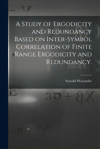 A Study Of Ergodicity And Redundancy Based On Inter-symbol Correlation Of Finite Range Ergodicity..., De Watanabe, Satoshi 1910-. Editorial Hassell Street Pr, Tapa Blanda En Inglés