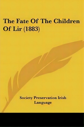 The Fate Of The Children Of Lir (1883), De Preservation Irish Language Society Preservation Irish Language. Editorial Kessinger Publishing, Tapa Blanda En Inglés