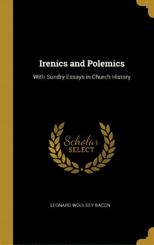 Irenics And Polemics: With Sundry Essays In Church History, De Bacon, Leonard Woolsey. Editorial Wentworth Pr, Tapa Dura En Inglés