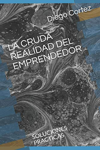 La Cruda Realidad Del Emprendedor: Soluciones Practicas