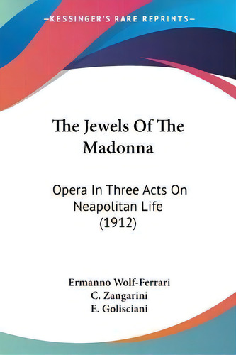 The Jewels Of The Madonna : Opera In Three Acts On Neapolitan Life (1912), De Ermanno Wolf-ferrari. Editorial Kessinger Publishing, Tapa Blanda En Inglés