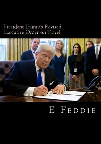 President Trump's Revised Executive Order On Travel : Trump's Revised Travel Ban, De E O Feddie. Editorial Createspace Independent Publishing Platform, Tapa Blanda En Inglés