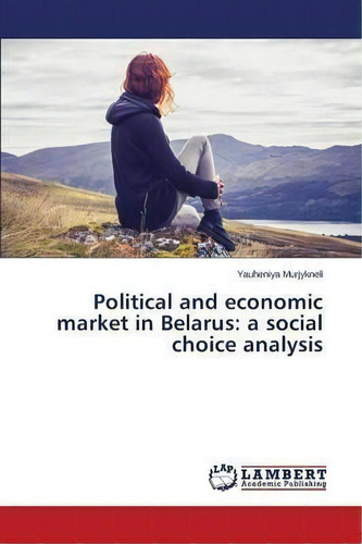 Political And Economic Market In Belarus : A Social Choice Analysis, De Murjykneli Yauheniya. Editorial Lap Lambert Academic Publishing, Tapa Blanda En Inglés