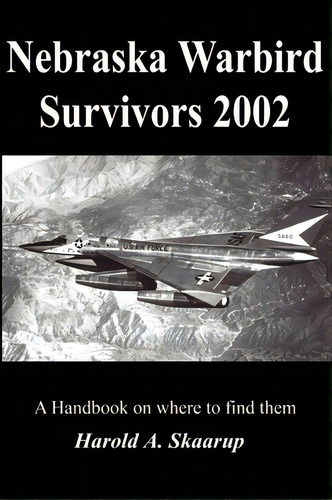 Nebraska Warbird Survivors 2002, De Harold A Skaarup. Editorial Iuniverse, Tapa Blanda En Inglés