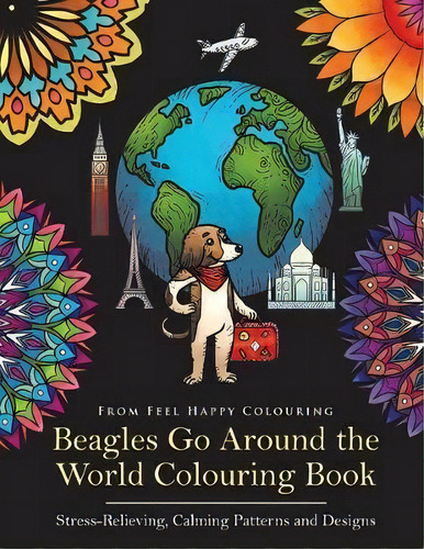 Beagles Go Around The World Colouring Book - Stress-relieving, Calming Patterns And Designs Volume 1, De Feel Happy Colouring. Editorial Feel Happy Books, Tapa Blanda En Inglés