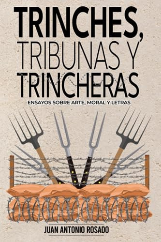 Trinches, Tribunas Y Trincheras: Ensayos Sobre Arte, Moral Y