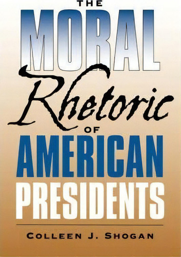 The Moral Rhetoric Of American Presidents, De Colleen J. Shogan. Editorial Texas A & M University Press, Tapa Blanda En Inglés
