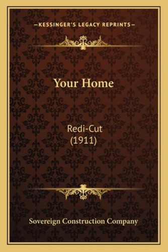 Your Home: Redi-cut (1911), De Sovereign Struction Company. Kessinger's Legacy Reprints, Vol. 1. Editorial Kessinger Pub Llc, Tapa Blanda En Inglés, 1911