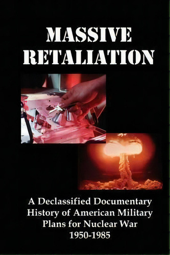Massive Retaliation : A Declassified Documentary History Of American Military Plans For Nuclear W..., De Lenny Flank. Editorial Red And Black Publishers, Tapa Blanda En Inglés