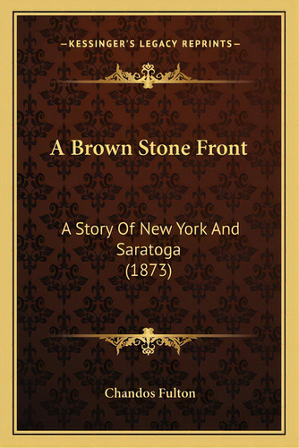 A Brown Stone Front: A Story Of New York And Saratoga (1873), De Fulton, Chandos., Vol. 1. Editorial Kessinger Pub Llc, Tapa Blanda En Inglés