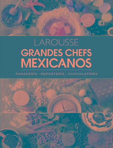 Grandes chefs mexicanos. Panadería • Repostería • Chocolatería, de Ediciones Larousse. Editorial Larousse, tapa dura en español, 2019