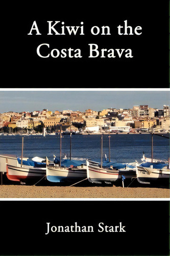 A Kiwi On The Costa Brava, De Jonathan Stark. Editorial Authorhouse, Tapa Blanda En Inglés