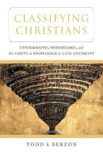 Classifying Christians : Ethnography, Heresiology, And The Limits Of Knowledge In Late Antiquity, De Todd S. Berzon. Editorial University Of California Press, Tapa Blanda En Inglés