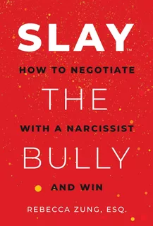 Slay The Bully: How To Negotiate With A Narcissist And Win /