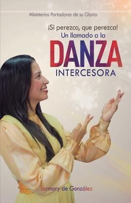 Un Llamado A La Danza Intercesora : !si Perezco Que Perezca!