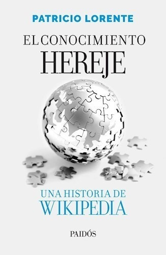 El Conocimiento Hereje - Una Historia De Wikipedia, de Lorente, Patricio. Editorial PAIDÓS, tapa blanda en español, 2020