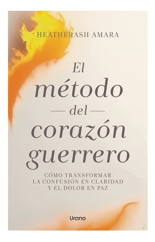 El Método Del Corazón Guerrero, De Heatherash Amara. Única, Vol. Único. Editorial Ediciones Urano S.a., Tapa Blanda En Español