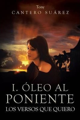 Libro I. Oleo Al Poniente - Tony Cantero Suarez