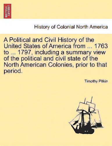 A Political And Civil History Of The United States Of America From ... 1763 To ... 1797, Includin..., De Timothy Pitkin. Editorial British Library Historical Print Editions, Tapa Blanda En Inglés