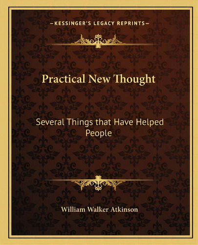 Practical New Thought: Several Things That Have Helped People, De Atkinson, William Walker. Editorial Kessinger Pub Llc, Tapa Blanda En Inglés