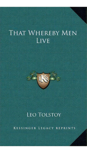 That Whereby Men Live, De 1828-1910  Count Leo Nikolayevich Tolstoy. Editorial Kessinger Publishing, Tapa Dura En Inglés