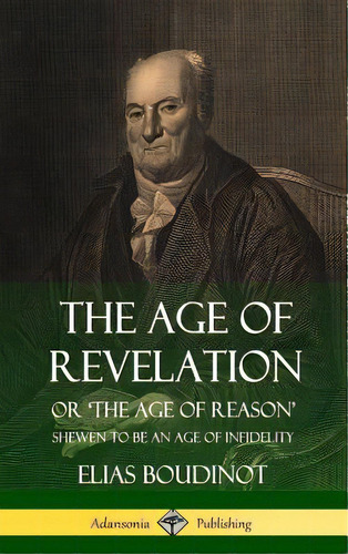 The Age Of Revelation: Or 'the Age Of Reason', Shewen To Be An Age Of Infidelity (hardcover), De Boudinot, Elias. Editorial Lulu Pr, Tapa Dura En Inglés