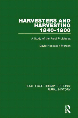 Harvesters And Harvesting 1840-1900: A Study Of The Rural Proletariat, De Morgan, David Hoseason., Vol. 1. Editorial Routledge, Tapa Blanda En Inglés