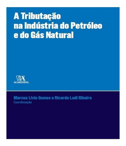 A Tributação Na Indústria Do Petróleo E Do Gás Natural: A Tributação Na Indústria Do Petróleo E Do Gás Natural, De Gomes, Marcus Lívio. Editora Almedina, Capa Mole, Edição 1 Em Português