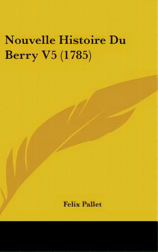 Nouvelle Histoire Du Berry V5 (1785), De Pallet, Felix. Editorial Kessinger Pub Llc, Tapa Dura En Inglés