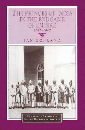 Cambridge Studies In Indian History And Society: The Princes Of India In The Endgame Of Empire, 1..., De Ian Copland. Editorial Cambridge University Press, Tapa Blanda En Inglés