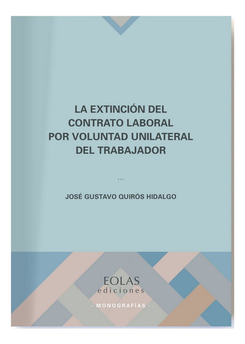 La Extinciãâ³n Del Contrato Laboral Por Voluntad Unilateral Del Trabajador, De Quirós Hidalgo, José Gustavo. Editorial Eolas Ediciones, Tapa Blanda En Español