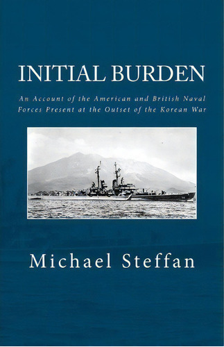 Initial Burden : An Account Of The American And British Naval Forces Present At The Outset Of The..., De Michael Steffan. Editorial Createspace Independent Publishing Platform, Tapa Blanda En Inglés