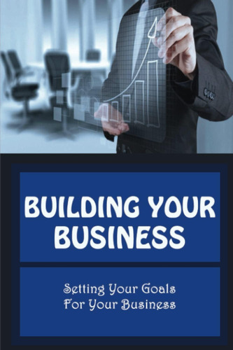 Libro: Building Your Business: Setting Your Goals For Your B