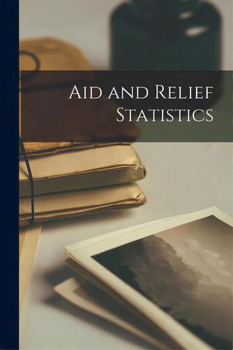 Aid And Relief Statistics, De Anonymous., Vol. 1. Editorial Hassell Street Pr, Tapa Blanda En Inglés