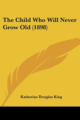 Libro The Child Who Will Never Grow Old (1898) - King, Ka...