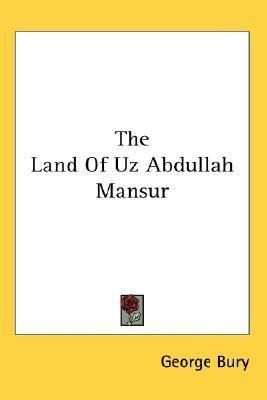 The Land Of Uz Abdullah Mansur - George Bury