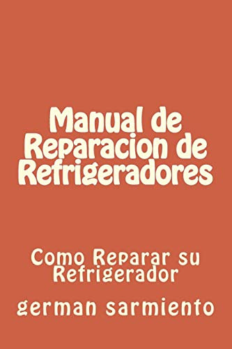 Manual De Reparacion De Refrgeradores: Como Reparar Su Refri