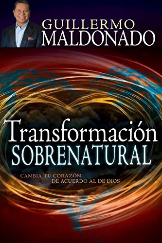 Transformacion Sobrenatural: Cambia Tu Corazon De Acuerdo Al