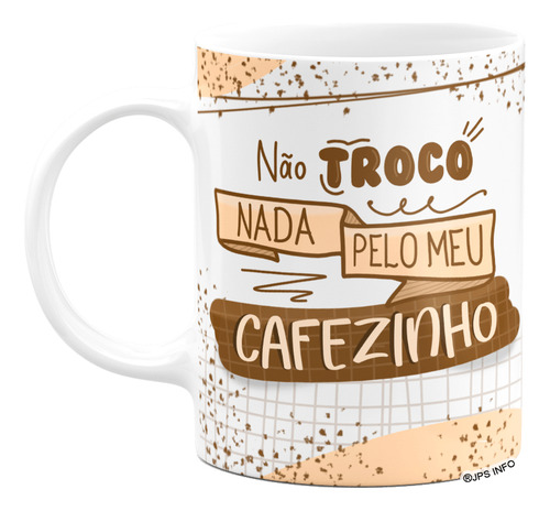Caneca Divertida - Meu Cafezinho, Não Troco Nada!