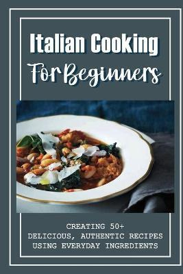 Libro Italian Cooking For Beginners : Creating 50+ Delici...