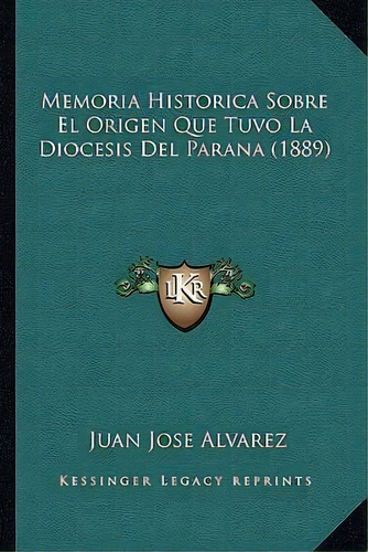 Memoria Historica Sobre El Origen Que Tuvo La Diocesis Del Parana (1889), De Juan Jose Alvarez. Editorial Kessinger Publishing, Tapa Blanda En Español