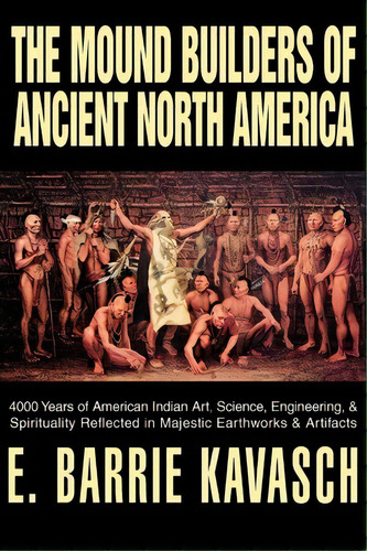 The Mound Builders Of Ancient North America, De E Barrie Kavasch. Editorial Iuniverse, Tapa Blanda En Inglés