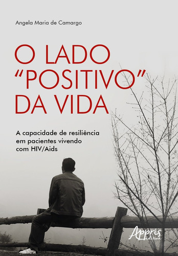 O lado “positivo” da vida: a capacidade de resiliência em pacientes vivendo com HIV/Aids, de Camargo, Angela Maria de. Editorial Appris Editora e Livraria Eireli - ME, capa mole em português, 2021